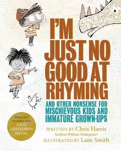 I m Just No Good at Rhyming And Other Nonsense for Mischievous Kids and Immature Grown-Ups