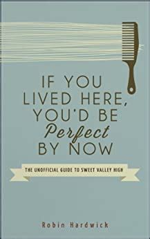 IF YOU LIVED HERE YOUD BE PERFECT BY NOW THE UNOFFICIAL GUIDE TO SWEET VALLEY HIGH KINDLE EDITION BY ROBIN HARDWICK Ebook Doc