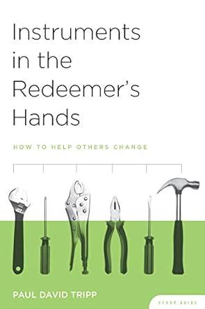 INSTRUMENTS IN THE REDEEMER S HANDS STUDY GUIDE HOW TO HELP OTHERS CHANGE Ebook Doc