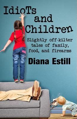 Idiots and Children Slightly Off-Kilter Tales of Family Food and Firearms PDF