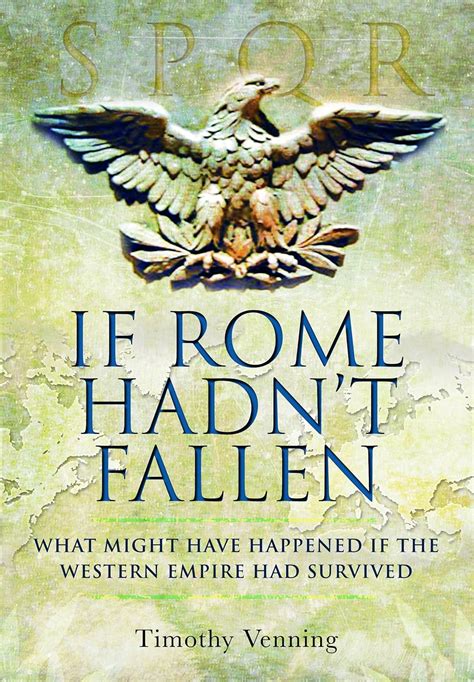 If Rome Hadnt Fallen How the Survival of Rome Might Have Changed World History Reader