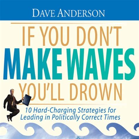 If You Dont Make Waves, Youll Drown: 10 Hard Charging Strategies for Leading in Politically Correc Doc