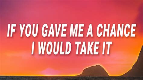 If You Gave Me a Chance, I'd Take It