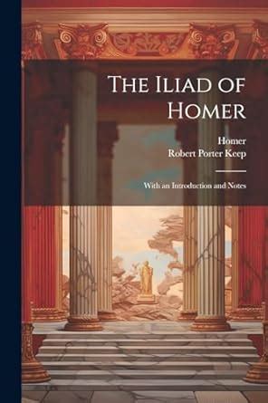 Iliad of Homer Books I-Vi with an Introduction and Notes by Robert P Keep Doc