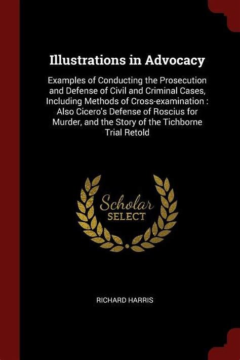 Illustrations in Advocacy Examples of Conducting the Prosecution and Defense of Civil and Criminal Cases Including Methods of Cross-Examination Classic Reprint Reader