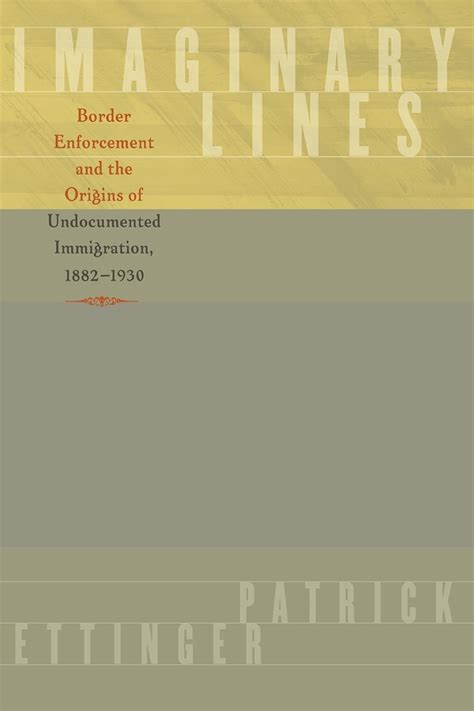 Imaginary Lines Border Enforcement and the Origins of Undocumented Immigration PDF