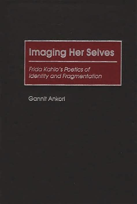 Imaging Her Selves Frida Kahlo s Poetics of Identity and Fragmentation Reader