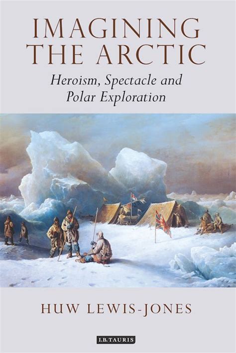 Imagining the Arctic Heroism Spectacle and Polar Exploration Tauris Historical Geography Series Doc