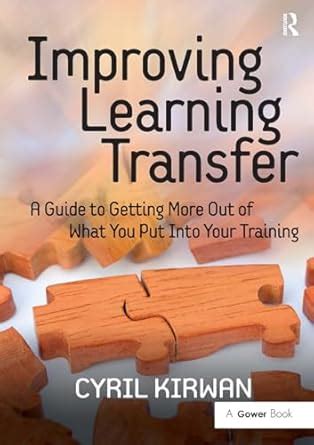 Improving Learning Transfer: A Guide to Getting More Out of What You Put into Your Training Ebook Reader