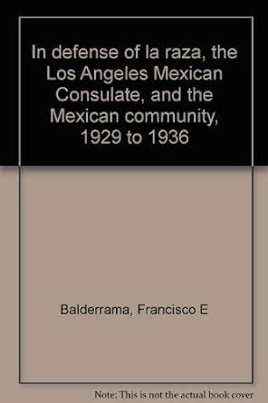 In Defense of La Raza The Los Angeles Mexican Consulate and the Mexican Community 1929 to 1936 Reader