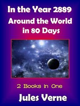 In the Year 2889 Illustrated and Around the World in 80 Days with Illustrations Bundle of 2 Special Edition Short Stories Book 1