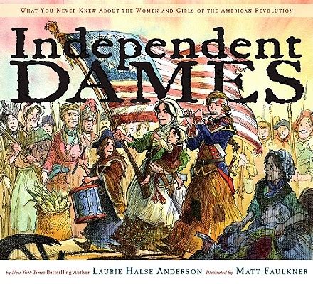 Independent Dames What You Never Knew About the Women and Girls of the American Revolution Reader