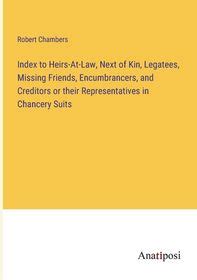 Index to Heirs-at-law Next of Kin Legatees Missing Friends Encumbrancers Epub