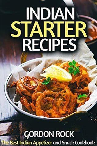 Indian Starter Recipes The Best Indian Appetizer and Snack Cookbook Reader