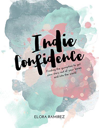 Indie Confidence Finding the Gumption to Get Your Story Out of Your Bones and Into the World PDF
