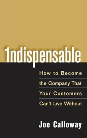 Indispensable: How To Become The Company That Your Customers Cant Live Without Reader