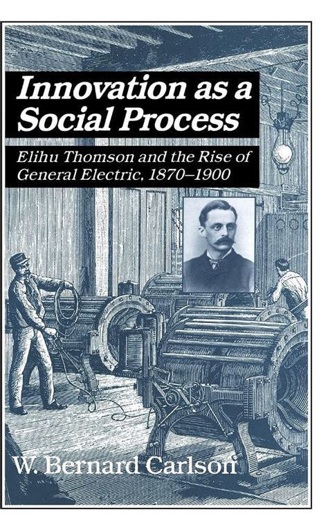 Innovation as a Social Process Elihu Thomson and the Rise of General Electric Doc