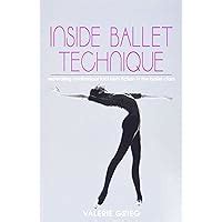 Inside Ballet Technique: Separating Anatomical Fact from Fiction in the Ballet Class Ebook Doc