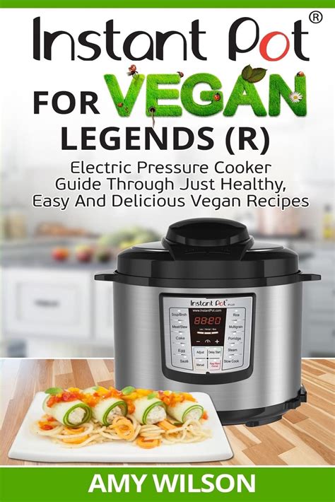 Instant Pot Cookbook For Vegan Legends R Electric Pressure Cooker Guide Through Just Healthy Easy and Delicious Vegan Recipes PDF