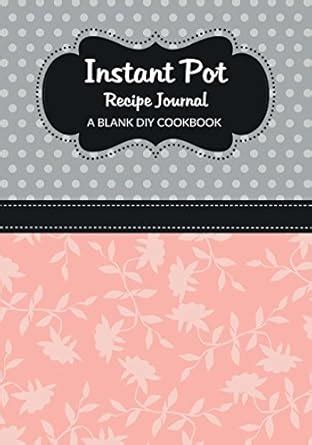 Instant Pot Recipe Journal A Blank DIY Cookbook Instant Pot Blank Cookbook Journals Volume 72 PDF