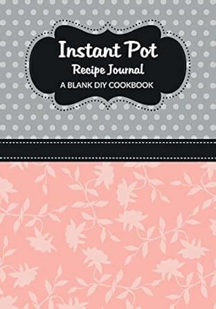 Instant Pot Recipe Journal A Blank DIY Cookbook Instant Pot Blank Cookbook Journals Volume 72 PDF