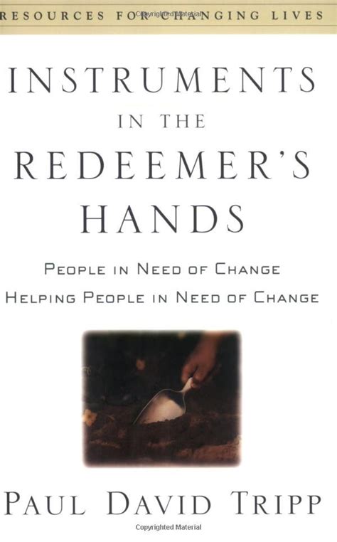 Instruments in the Redeemer s Hands People in Need of Change Helping People in Need of Change Resources for Changing Lives Reader
