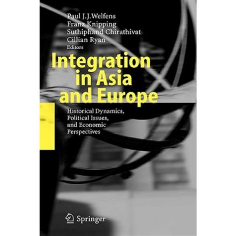 Integration in Asia and Europe Historical Dynamics, Political Issues, and Economic Perspectives 1st Reader