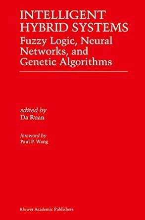 Intelligent Hybrid Systems Fuzzy Logic, Neural Networks, and Genetic Algorithms Reader