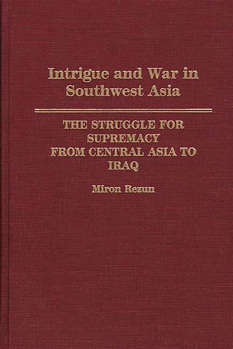Intrigue and War in Southwest Asia The Struggle for Supremacy from Central Asia to Iraq Kindle Editon