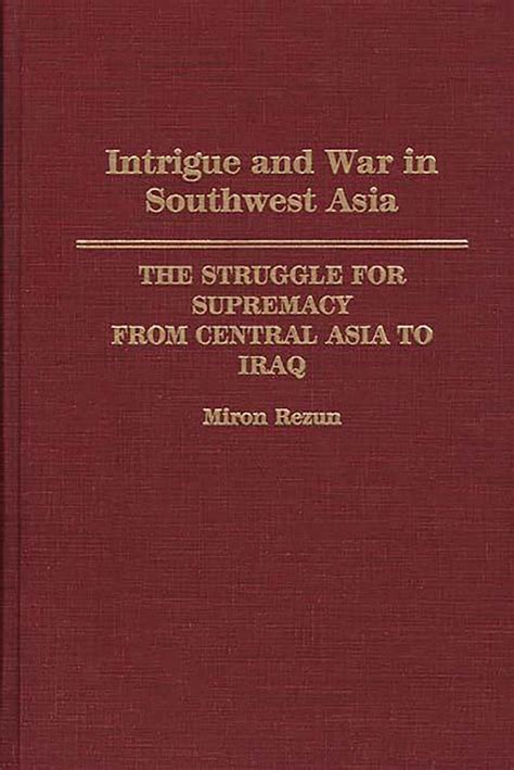 Intrigue and War in Southwest Asia The Struggle for Supremacy from Central Asia to Iraq Kindle Editon