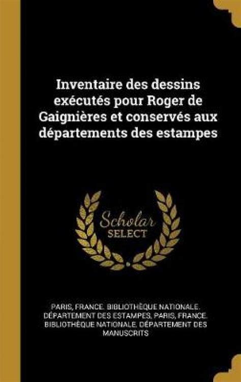 Inventaire Des Dessins Executes Pour Roger De Gaignieres Et Conserves Aux Departements Des Estampes Ebook Kindle Editon