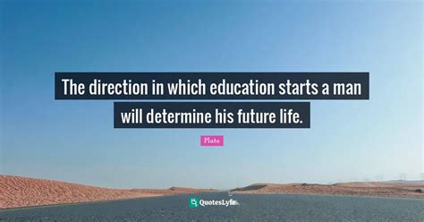 Ion The direction in which education starts a man will determine his future in life Doc