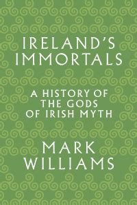 Ireland s Immortals A History of the Gods of Irish Myth Kindle Editon