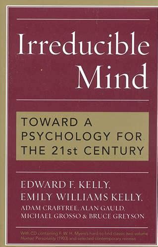 Irreducible Mind Toward a Psychology for the 21st Century With CD containing F W H Myers s hard-to-find classic 2-volume Human Personality 1903 and selected contemporary reviews Reader