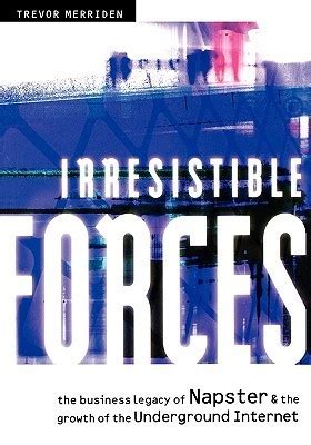 Irresistible Forces The Business Legacy of Napster and the Growth of the Underground Internet PDF