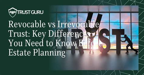 Irrevocable vs Revocable Trusts: A Comprehensive Guide to Understand the Key Differences