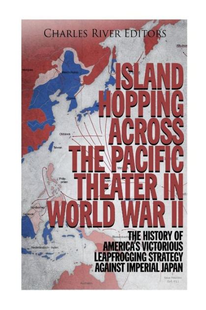 Island Hopping across the Pacific Theater in World War II The History of America s Victorious Leapfrogging Strategy against Imperial Japan Reader