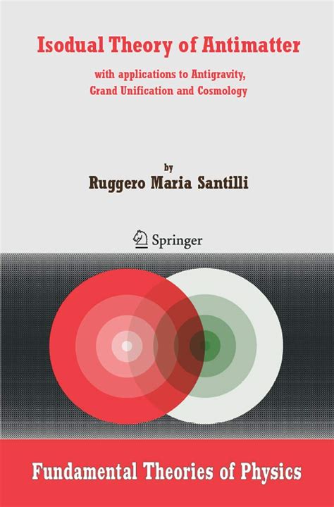 Isodual Theory of Antimatter With applications to Antigravity, Grand Unification and Cosmology Reader