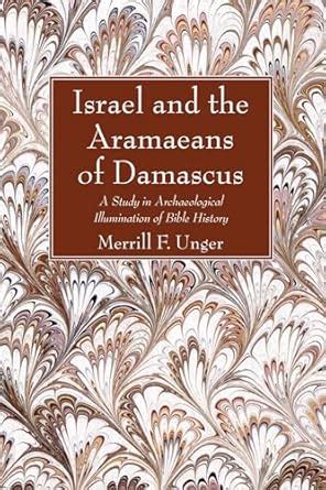 Israel and the Aramaeans of Damascus A Study in Archaeological Illumination of Bible History Reader