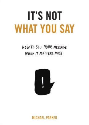 It s Not What You Say How to Sell Your Message When It Matters Most Kindle Editon