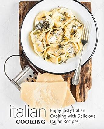 Italian Cooking Enjoy Tasty Italian Cooking with Delicious Italian Recipes Kindle Editon