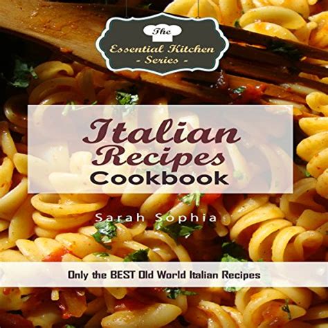 Italian Recipes Cookbook Only the BEST Old World Italian Recipes Essential Kitchen Series Kindle Editon