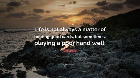 Jack London The Strength Of The Strong “Life is not always a matter of holding good cards but sometimes playing a poor hand well  Doc