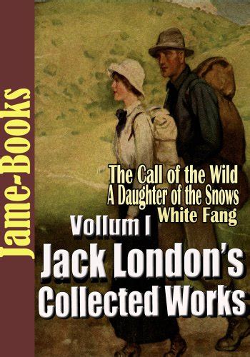 Jack London s Collected Works VolI 22 Novels A Daughter of the Snows The Call of the Wild The Sea-Wolf A Son Of The Sun White Fang Plus More