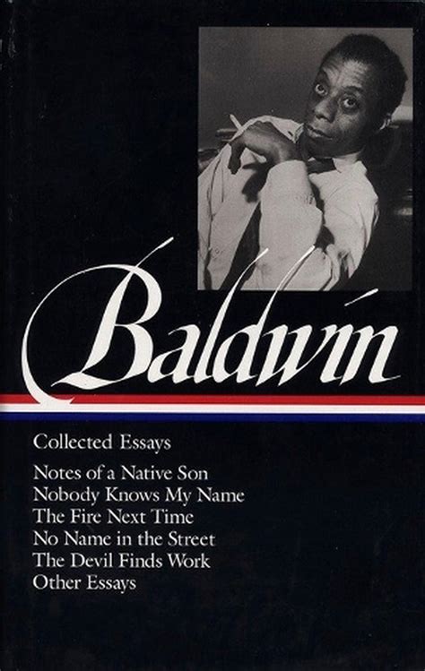 James Baldwin Collected Essays Notes of a Native Son Nobody Knows My Name The Fire Next Time No Name in the Street The Devil Finds Work Other Essays Library of America Reader