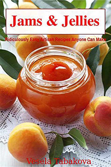 Jams and Jellies Ridiculously Easy Artisan Recipes Anyone Can Make Summer Flavors in Jars Kindle Editon