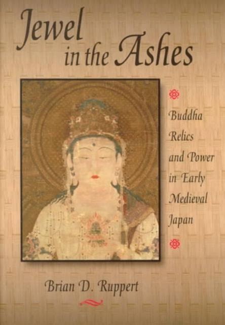 Jewel in the Ashes Buddha Relics and Power in Early Medieval Japan Ebook PDF