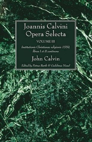 Joannis Calvini Opera Selecta vol IV Institutionis Christianae religionis 1559 librum III continens French Edition PDF