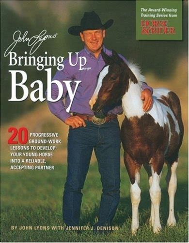 John Lyons Bringing Up Baby 20 Progressive Ground-Work Lessons to Develop Your Young Horse into a Reliable Accepting Partner Epub