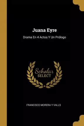 Juana Eyre Drama en 4 Actos y un Prólogo Arreglado a la Escena Española Classic Reprint Spanish Edition Reader